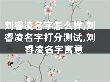 刘睿凌名字怎么样,刘睿凌名字打分测试,刘睿凌名字寓意