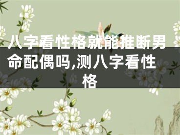 八字看性格就能推断男命配偶吗,测八字看性格
