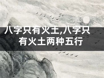八字只有火土,八字只有火土两种五行