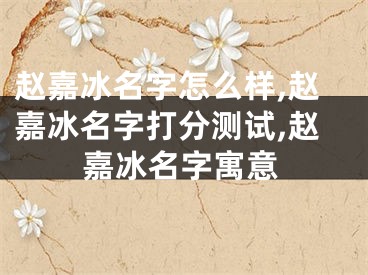 赵嘉冰名字怎么样,赵嘉冰名字打分测试,赵嘉冰名字寓意