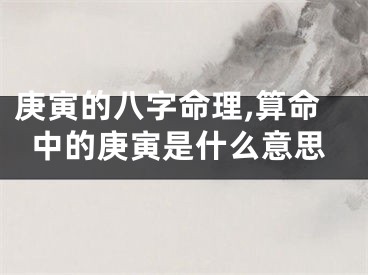 庚寅的八字命理,算命中的庚寅是什么意思