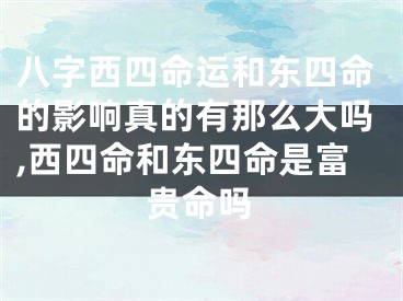 八字西四命运和东四命的影响真的有那么大吗,西四命和东四命是富贵命吗