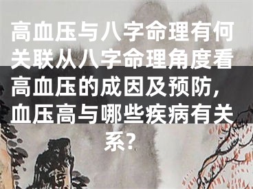 高血压与八字命理有何关联从八字命理角度看高血压的成因及预防,血压高与哪些疾病有关系?