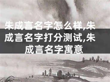 朱成言名字怎么样,朱成言名字打分测试,朱成言名字寓意