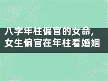 八字年柱偏官的女命,女生偏官在年柱看婚姻