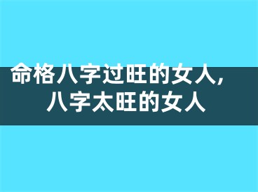 命格八字过旺的女人,八字太旺的女人