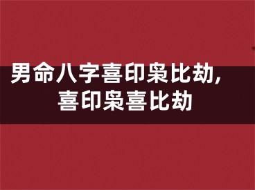 男命八字喜印枭比劫,喜印枭喜比劫