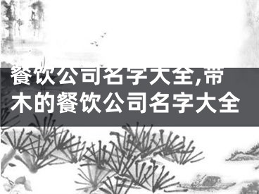 餐饮公司名字大全,带木的餐饮公司名字大全