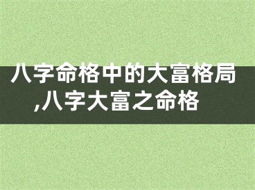 八字命格中的大富格局,八字大富之命格