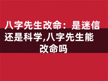 八字先生改命:是迷信还是科学,八字先生能改命吗