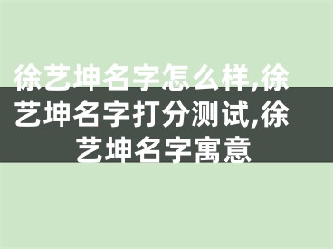徐艺坤名字怎么样,徐艺坤名字打分测试,徐艺坤名字寓意