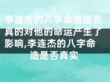 李连杰的八字命造是否真的对他的命运产生了影响,李连杰的八字命造是否真实