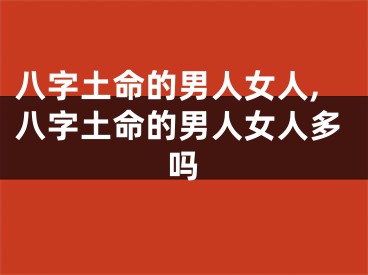 八字土命的男人女人,八字土命的男人女人多吗