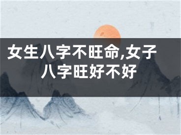 女生八字不旺命,女子八字旺好不好