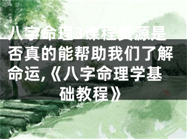 八字命理3课程资源是否真的能帮助我们了解命运,《八字命理学基础教程》