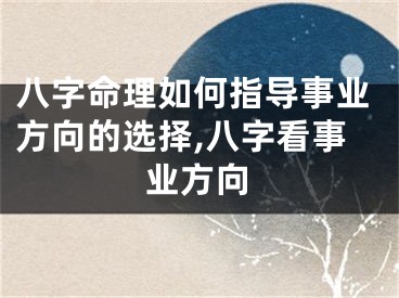 八字命理如何指导事业方向的选择,八字看事业方向