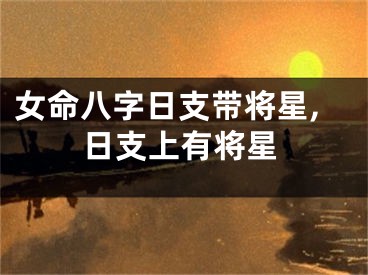 女命八字日支带将星,日支上有将星