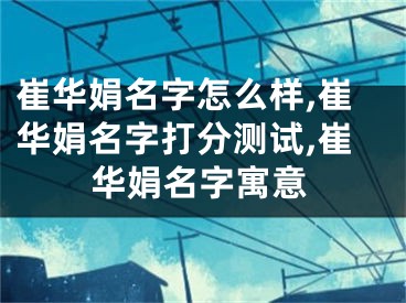 崔华娟名字怎么样,崔华娟名字打分测试,崔华娟名字寓意