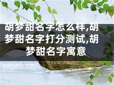 胡梦甜名字怎么样,胡梦甜名字打分测试,胡梦甜名字寓意