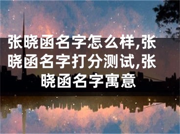 张晓函名字怎么样,张晓函名字打分测试,张晓函名字寓意