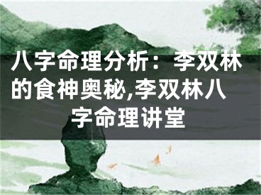 八字命理分析：李双林的食神奥秘,李双林八字命理讲堂