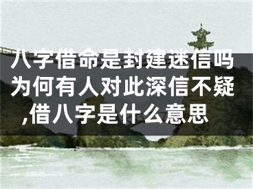 八字借命是封建迷信吗为何有人对此深信不疑,借八字是什么意思