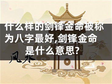 什么样的剑锋金命被称为八字最好,剑锋金命是什么意思?