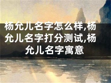 杨允儿名字怎么样,杨允儿名字打分测试,杨允儿名字寓意