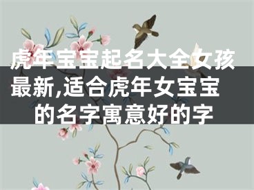 虎年宝宝起名大全女孩最新,适合虎年女宝宝的名字寓意好的字