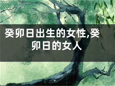 癸卯日出生的女性,癸卯日的女人