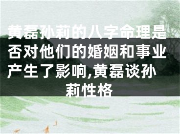 黄磊孙莉的八字命理是否对他们的婚姻和事业产生了影响,黄磊谈孙莉性格