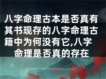 八字命理古本是否真有其书现存的八字命理古籍中为何没有它,八字命理是否真的存在