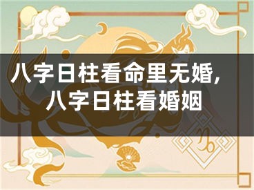 八字日柱看命里无婚,八字日柱看婚姻