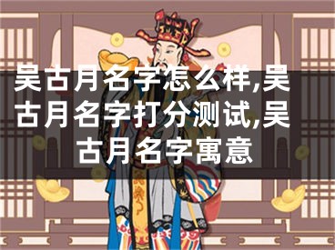 吴古月名字怎么样,吴古月名字打分测试,吴古月名字寓意