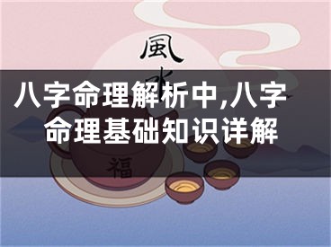 八字命理解析中,八字命理基础知识详解