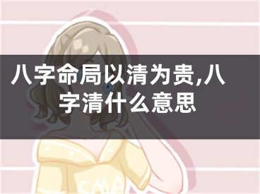 八字命局以清为贵,八字清什么意思