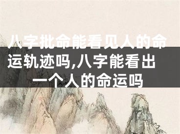 八字批命能看见人的命运轨迹吗,八字能看出一个人的命运吗