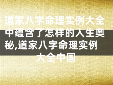 道家八字命理实例大全中蕴含了怎样的人生奥秘,道家八字命理实例大全中国
