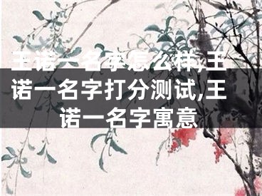 王诺一名字怎么样,王诺一名字打分测试,王诺一名字寓意
