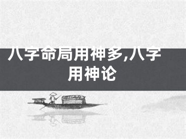 八字命局用神多,八字用神论