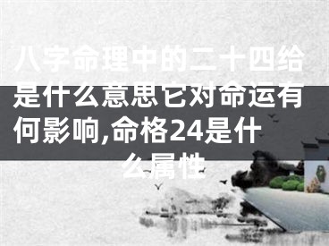 八字命理中的二十四给是什么意思它对命运有何影响,命格24是什么属性