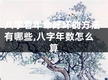 八字看年命好坏的方法有哪些,八字年数怎么算
