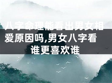 八字命理能看出男女相爱原因吗,男女八字看谁更喜欢谁