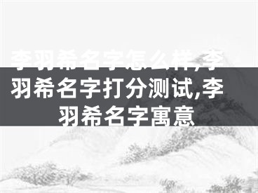 李羽希名字怎么样,李羽希名字打分测试,李羽希名字寓意
