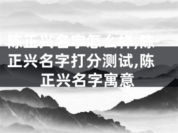 陈正兴名字怎么样,陈正兴名字打分测试,陈正兴名字寓意