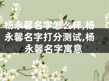 杨永馨名字怎么样,杨永馨名字打分测试,杨永馨名字寓意