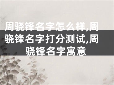 周骁锋名字怎么样,周骁锋名字打分测试,周骁锋名字寓意