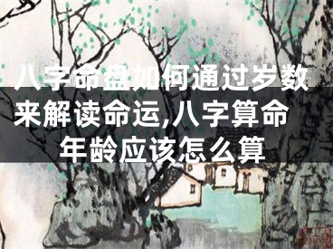 八字命盘如何通过岁数来解读命运,八字算命年龄应该怎么算