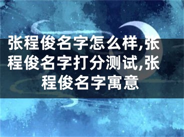 张程俊名字怎么样,张程俊名字打分测试,张程俊名字寓意
