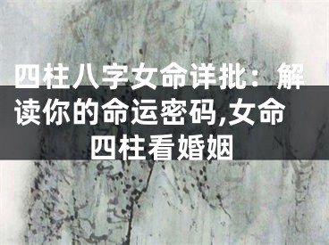 四柱八字女命详批：解读你的命运密码,女命四柱看婚姻